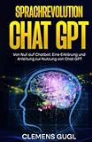 Sprachrevolution Chat GPT!: Von Null auf Chatbot: Eine Erklärung und Anleitung zur Nutzung von Chat GPT
